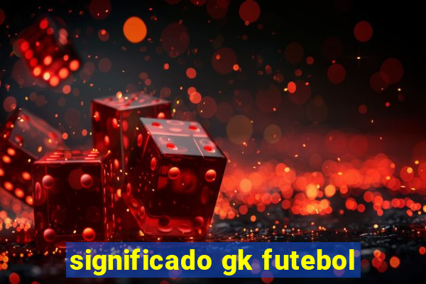 significado gk futebol